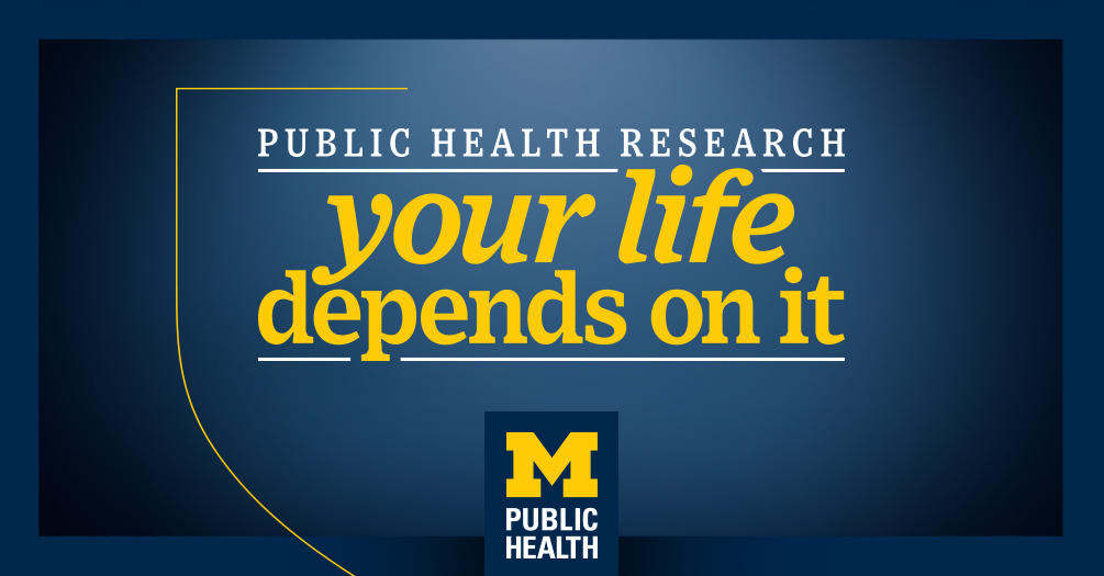 Promotional banner for the University of Michigan Public Health featuring the slogan "Public Health Research - Your life depends on it" in bold white and yellow text on a blue background.